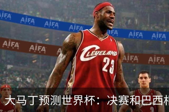 大马丁预测世界杯：决赛和巴西相遇 阿根廷将通过点球大战卫冕
